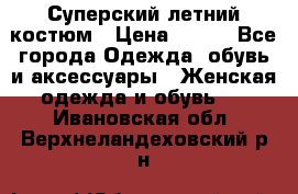 Суперский летний костюм › Цена ­ 900 - Все города Одежда, обувь и аксессуары » Женская одежда и обувь   . Ивановская обл.,Верхнеландеховский р-н